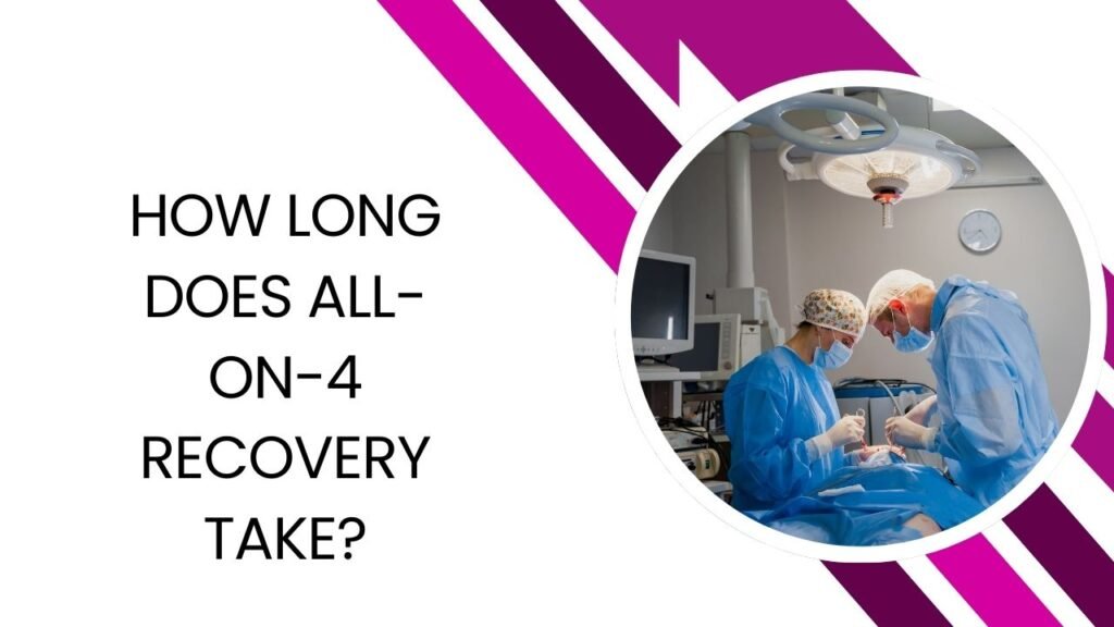 How Long Does It Take To Recover From All-on-4 Surgery? 1 How Long Does All-on-4 Recovery Take