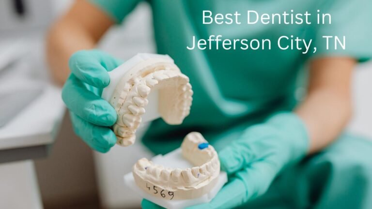 Best Dentist in Jefferson City, TN: Your Comprehensive Guide