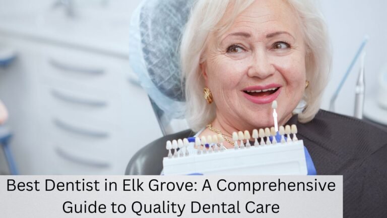 Best Dentist in Elk Grove: A Comprehensive Guide to Quality Dental Care