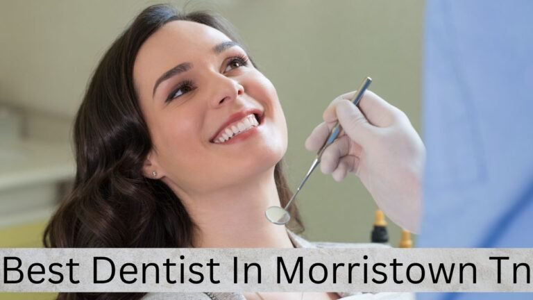 Best Dentist in Morristown, TN: A Guide to Finding Quality Dental Care