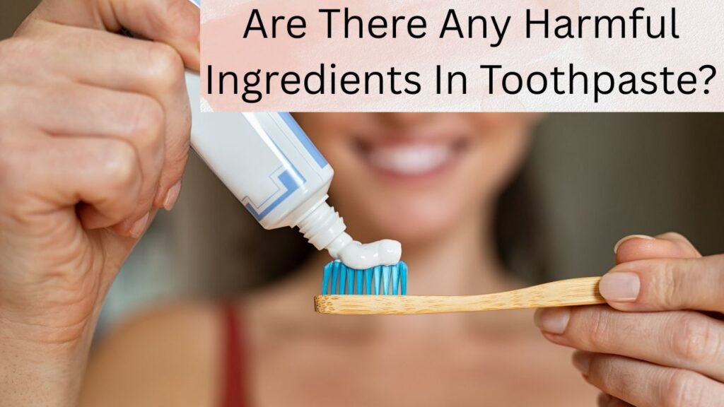 Are There Any Harmful Ingredients In Toothpaste Are There Any Harmful Ingredients In Toothpaste?