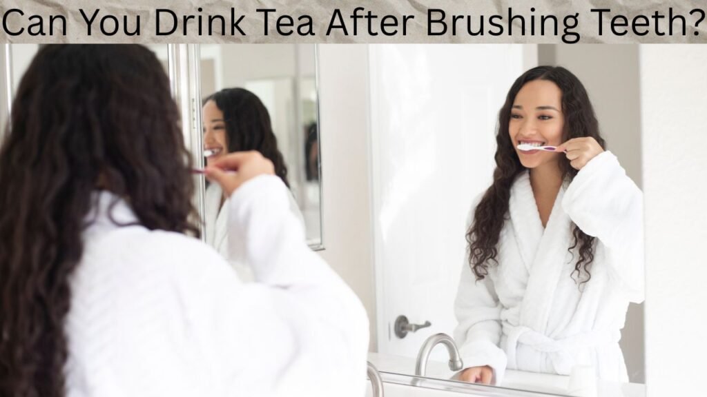 Can You Drink Tea After Brushing Teeth Can You Drink Tea After Brushing Teeth?