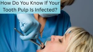 How Do You Know If Your Tooth Pulp Is Infected?