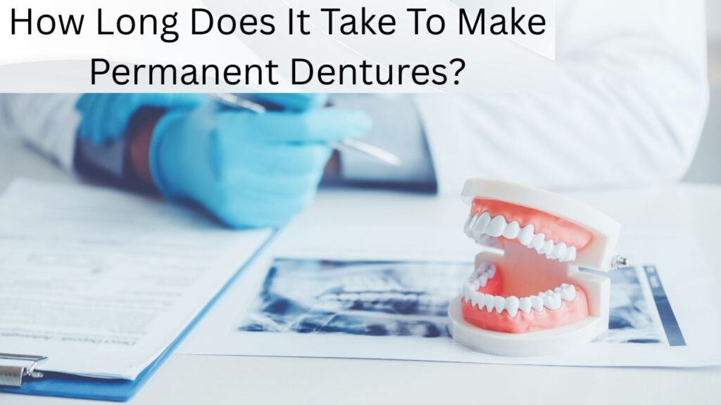 How Long Does It Take To Make Permanent Dentures How Long Does It Take To Make Permanent Dentures?