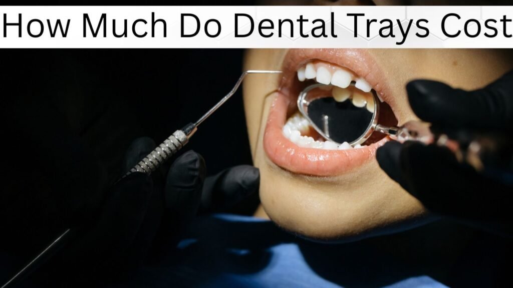 How Much Do Dental Trays Cost How Much Do Dental Trays Cost