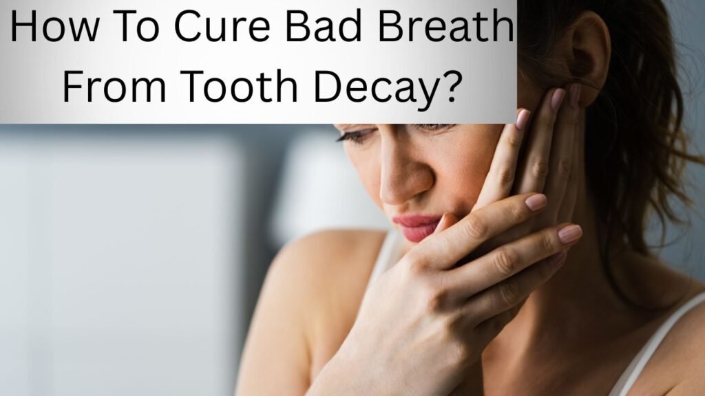 How To Cure Bad Breath From Tooth Decay How To Cure Bad Breath From Tooth Decay?