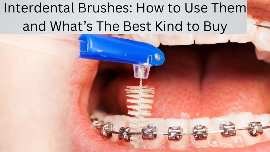 Interdental Brushes How to Use Them and What’s The Best Kind to Buy Interdental Brushes: How to Use Them and What’s The Best Kind to Buy