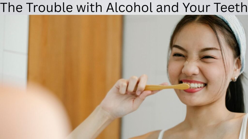 The Trouble with Alcohol and Your Teeth The Trouble with Alcohol and Your Teeth