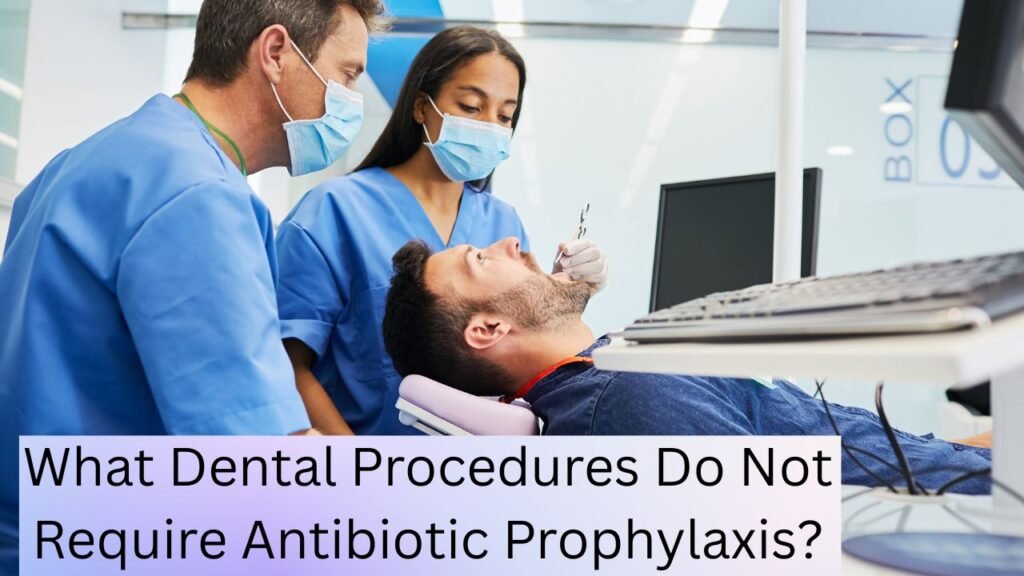 What Dental Procedures Do Not Require Antibiotic Prophylaxis What Dental Procedures Do Not Require Antibiotic Prophylaxis?