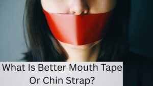 What Is Better Mouth Tape Or Chin Strap?