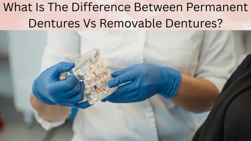What Is The Difference Between Permanent Dentures Vs Removable Dentures What Is The Difference Between Permanent Dentures Vs Removable Dentures?