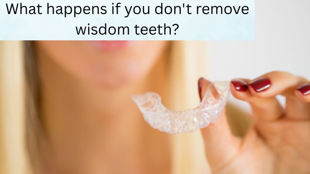 What happens if you don't remove wisdom teeth What happens if you don't remove wisdom teeth?