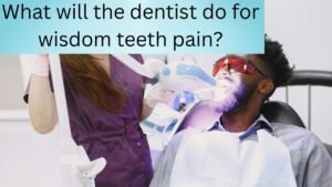 What will the dentist do for wisdom teeth pain?