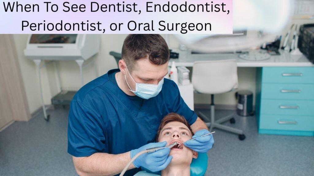 When To See Dentist, Endodontist, Periodontist, or Oral Surgeon When To See Dentist, Endodontist, Periodontist, or Oral Surgeon