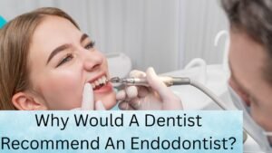 Why Would A Dentist Recommend An Endodontist?